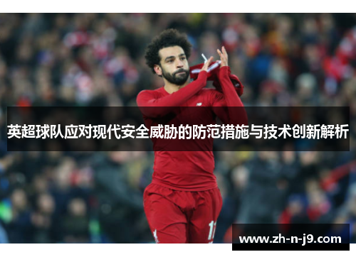英超球队应对现代安全威胁的防范措施与技术创新解析