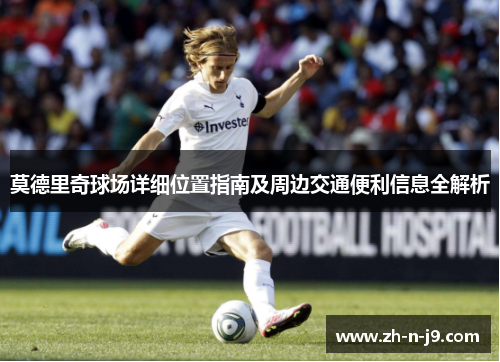 莫德里奇球场详细位置指南及周边交通便利信息全解析