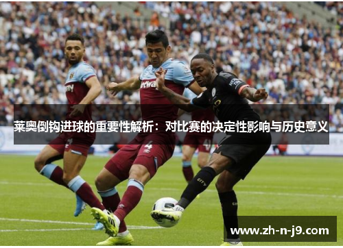 莱奥倒钩进球的重要性解析：对比赛的决定性影响与历史意义