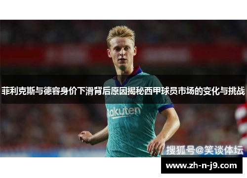 菲利克斯与德容身价下滑背后原因揭秘西甲球员市场的变化与挑战