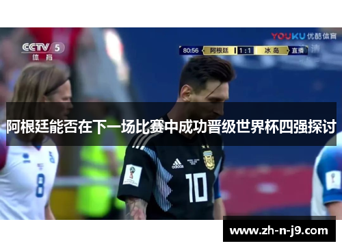 阿根廷能否在下一场比赛中成功晋级世界杯四强探讨