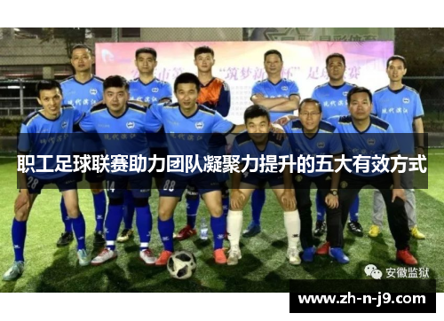 职工足球联赛助力团队凝聚力提升的五大有效方式 职工足球联赛助力团队凝聚力提升的五大有效方式