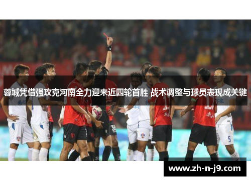 蓉城凭借强攻克河南全力迎来近四轮首胜 战术调整与球员表现成关键 蓉城凭借强攻克河南全力迎来近四轮首胜 战术调整与球员表现成关键