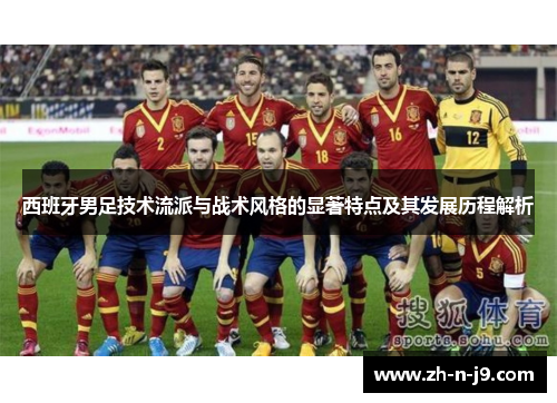 西班牙男足技术流派与战术风格的显著特点及其发展历程解析 西班牙男足技术流派与战术风格的显著特点及其发展历程解析