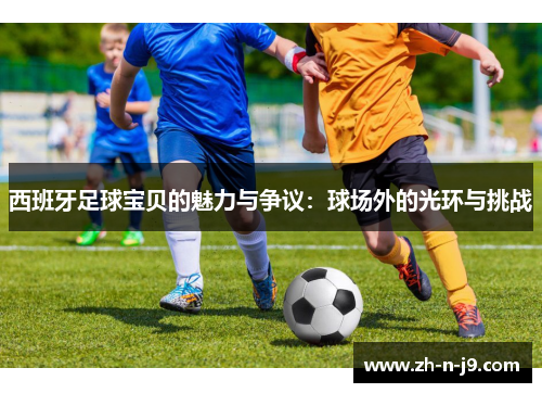 西班牙足球宝贝的魅力与争议：球场外的光环与挑战