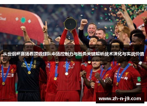 从世俱杯赛场看顶级球队中场控制力与胜负关键解析战术演化与实战价值
