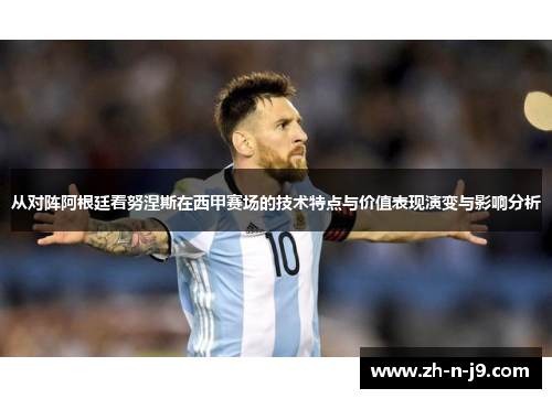 从对阵阿根廷看努涅斯在西甲赛场的技术特点与价值表现演变与影响分析