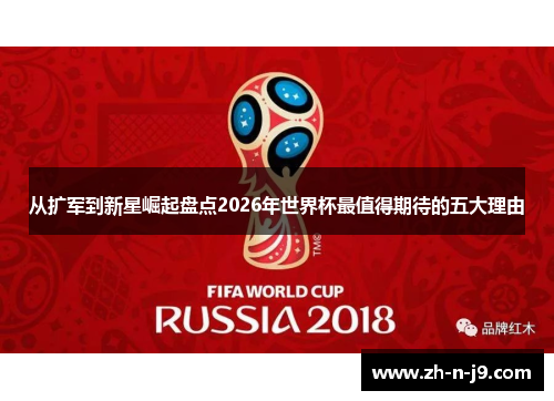 从扩军到新星崛起盘点2026年世界杯最值得期待的五大理由