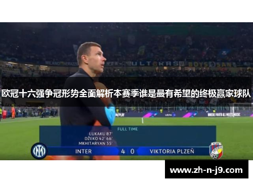 欧冠十六强争冠形势全面解析本赛季谁是最有希望的终极赢家球队
