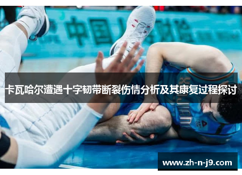 卡瓦哈尔遭遇十字韧带断裂伤情分析及其康复过程探讨