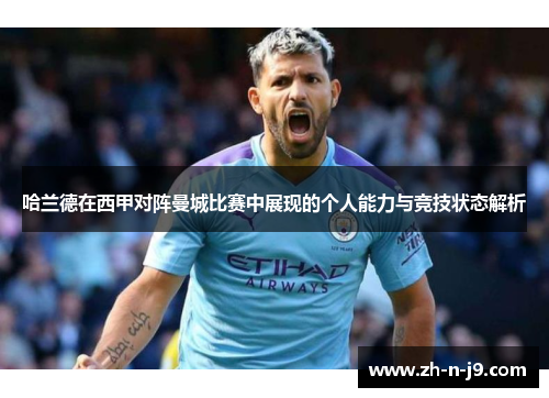 哈兰德在西甲对阵曼城比赛中展现的个人能力与竞技状态解析