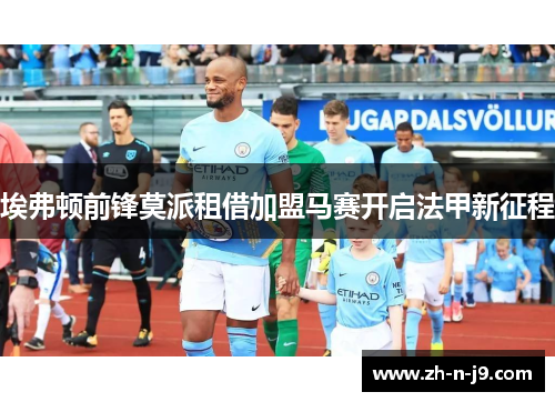 埃弗顿前锋莫派租借加盟马赛开启法甲新征程