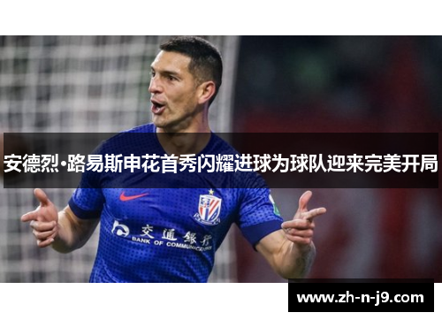 安德烈·路易斯申花首秀闪耀进球为球队迎来完美开局