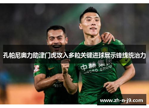 孔帕尼奥力助津门虎攻入多粒关键进球展示锋线统治力