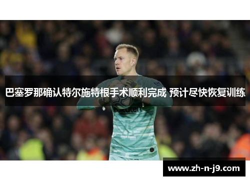 巴塞罗那确认特尔施特根手术顺利完成 预计尽快恢复训练