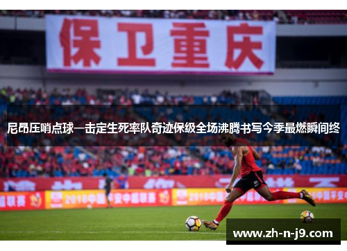 尼昂压哨点球一击定生死率队奇迹保级全场沸腾书写今季最燃瞬间终