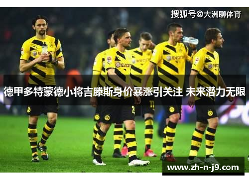 德甲多特蒙德小将吉滕斯身价暴涨引关注 未来潜力无限