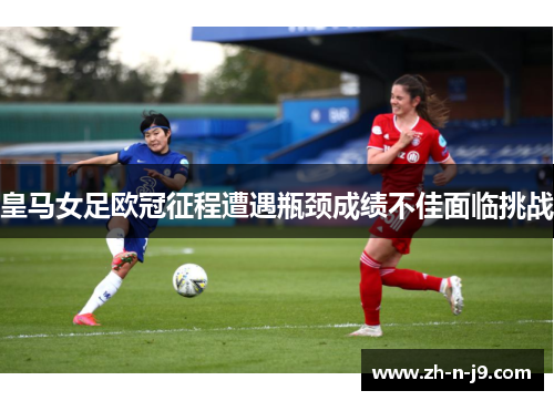 皇马女足欧冠征程遭遇瓶颈成绩不佳面临挑战