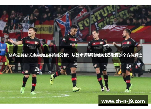马竞逆转勒沃库森的比赛策略分析：从战术调整到关键球员发挥的全方位解读