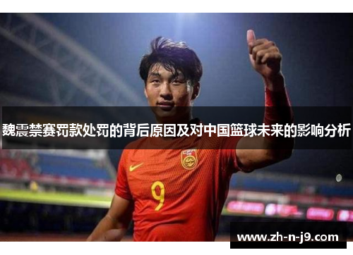 魏震禁赛罚款处罚的背后原因及对中国篮球未来的影响分析