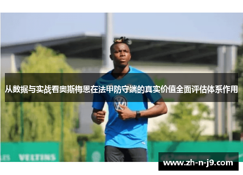 从数据与实战看奥斯梅恩在法甲防守端的真实价值全面评估体系作用