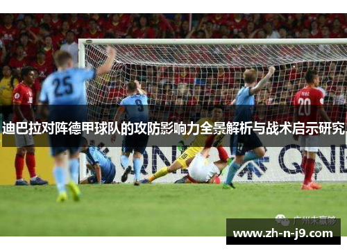 迪巴拉对阵德甲球队的攻防影响力全景解析与战术启示研究