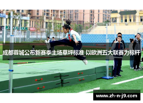 成都蓉城公布新赛季主场草坪标准 以欧洲五大联赛为标杆 成都蓉城公布新赛季主场草坪标准 以欧洲五大联赛为标杆