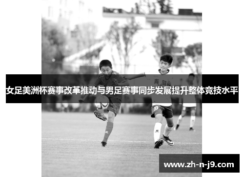 女足美洲杯赛事改革推动与男足赛事同步发展提升整体竞技水平