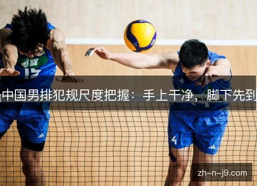 中国男排犯规尺度把握：手上干净，脚下先到